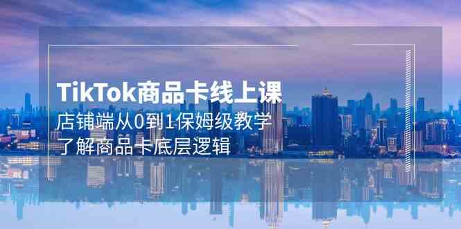 Tk商品卡线上课，店铺端从0到1保姆级教学，了解商品卡底层逻辑（20节）-喃哩哩