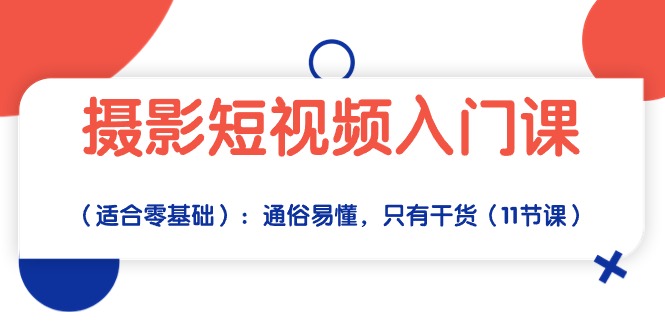 （10247期）摄影短视频入门课（适合零基础）：通俗易懂，只有干货（11节课）-喃哩哩