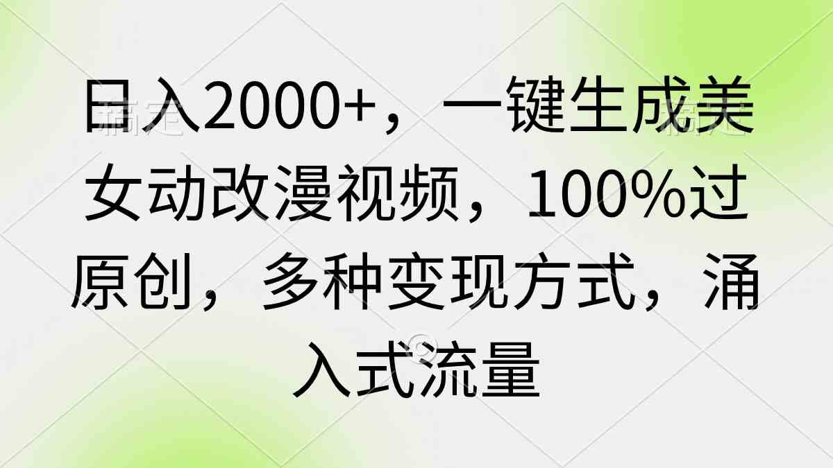 （9415期）日入2000+，一键生成美女动改漫视频，100%过原创，多种变现方式 涌入式流量-喃哩哩