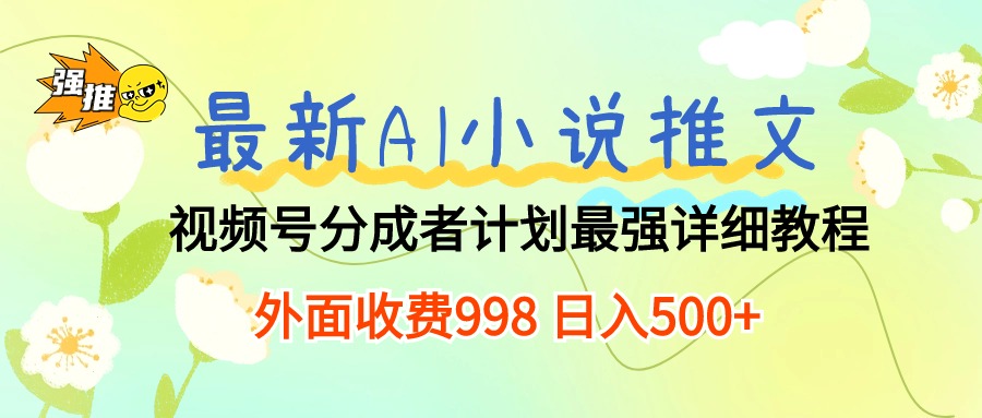 （10292期）最新AI小说推文视频号分成计划 最强详细教程  日入500+-喃哩哩