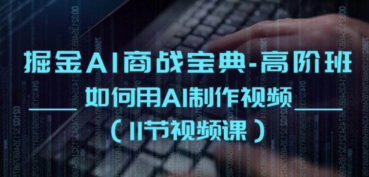掘金AI商战宝典-高阶班：如何用AI制作视频(11节视频课)-喃哩哩