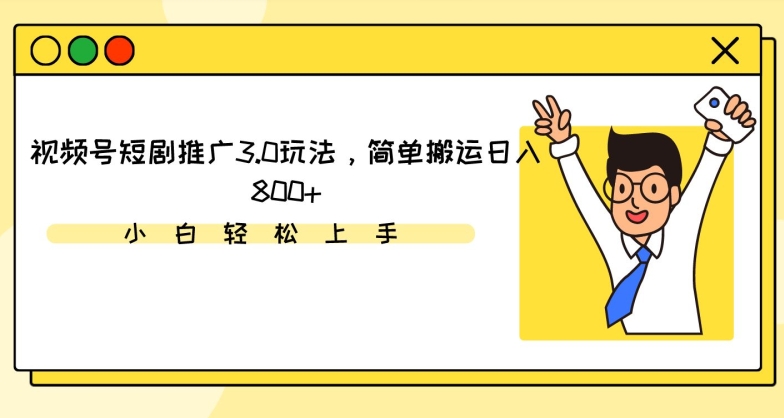 视频号短剧推广3.0玩法，简单搬运日入800+-喃哩哩