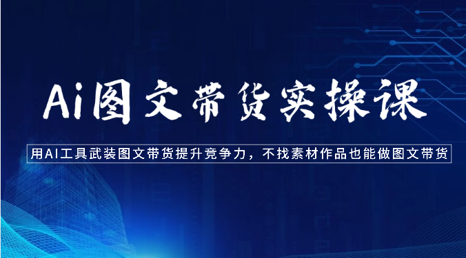Ai图文带货实操课-用AI工具武装图文带货提升竞争力，不找素材作品也能做图文带货-喃哩哩