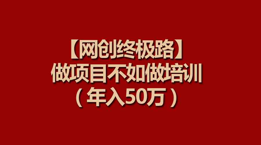 （9550期）【网创终极路】做项目不如做项目培训，年入50万-喃哩哩