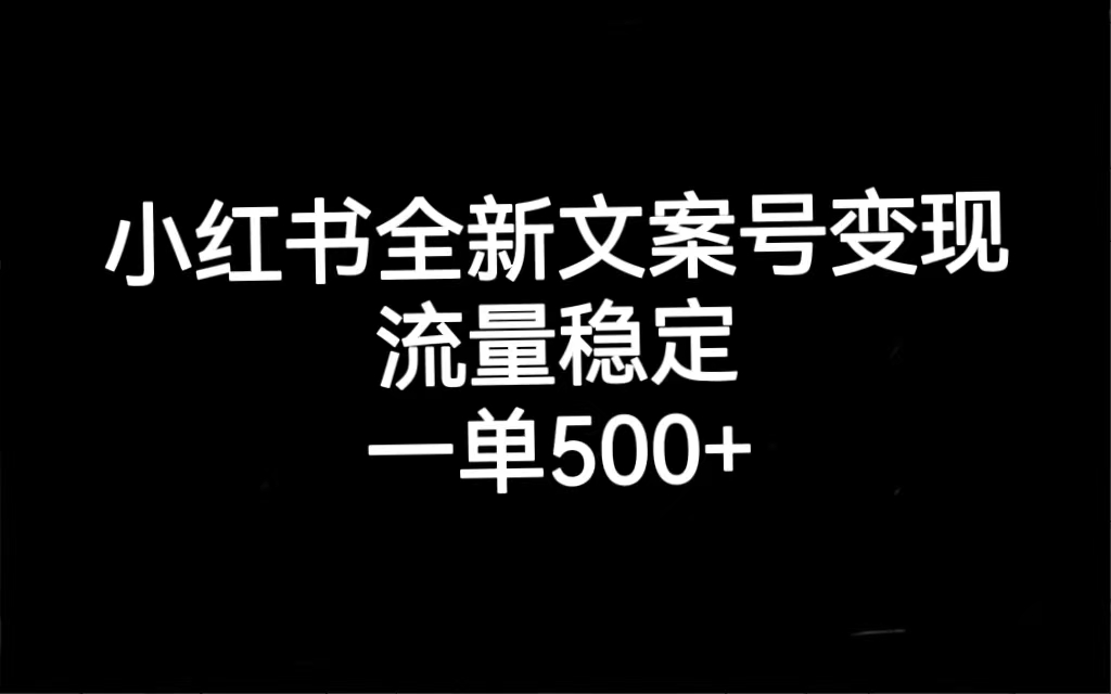 小红书全新文案号变现，流量稳定，一单收入500+-喃哩哩