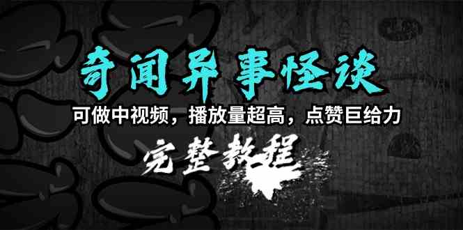 （9363期）奇闻异事怪谈完整教程，可做中视频，播放量超高，点赞巨给力（教程+素材）-喃哩哩