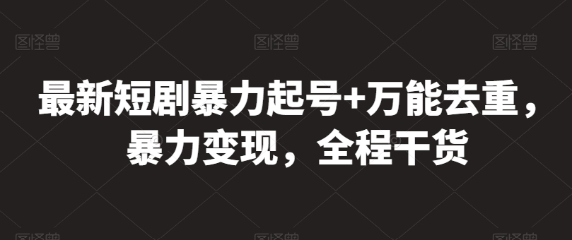 最新短剧暴力起号+万能去重，暴力变现，全程干货-喃哩哩