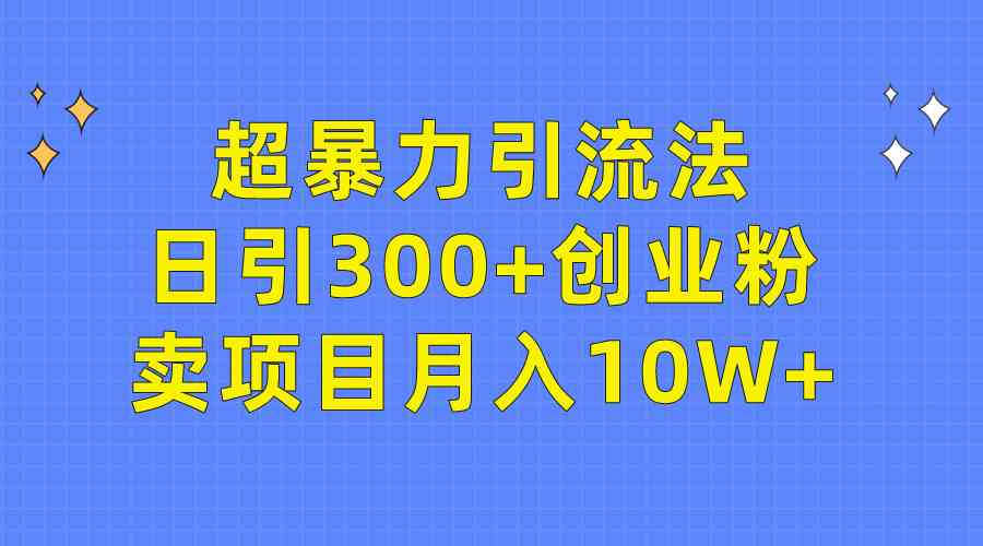 （9954期）超暴力引流法，日引300+创业粉，卖项目月入10W+-喃哩哩