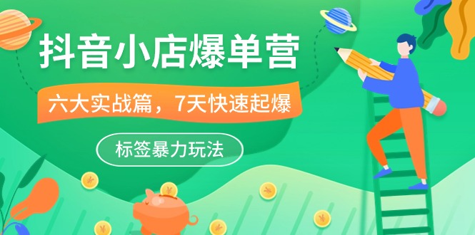 抖音小店爆单营，6大实战篇，7天快速起爆，标签暴力玩法（41节课）-喃哩哩