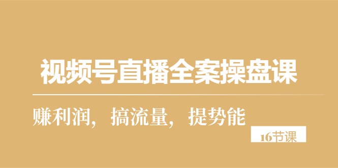 （10207期）视频号直播全案操盘课，赚利润，搞流量，提势能（16节课）-喃哩哩
