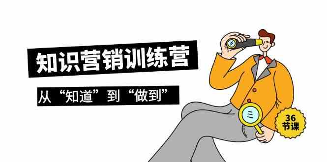 （9512期）知识营销训练营·实操班，从“知道”到“做到”（36节课）-喃哩哩