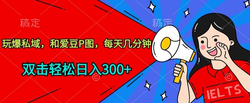 玩爆私域，和爱豆P图，每天几分钟 轻松日入300+-喃哩哩