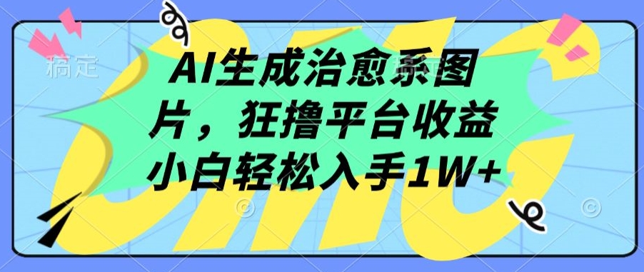 AI生成治愈系图片，狂撸平台收益，小白轻松入手1W+-喃哩哩