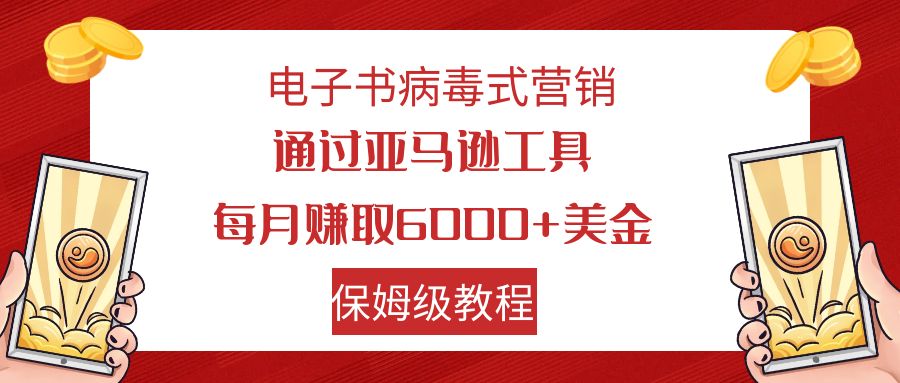 电子书病毒式营销 通过亚马逊工具每月赚6000+美金 小白轻松上手 保姆级教程-喃哩哩