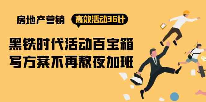 （9966期）房产营销高效活动36计：黑铁时代 活动百宝箱，写方案不再熬夜加班-喃哩哩