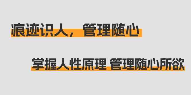 （9125期）痕迹 识人，管理随心：掌握人性原理 管理随心所欲（31节课）-喃哩哩