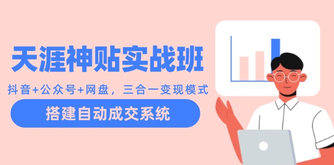 天涯神贴实战班：抖音+公众号+网盘，三合一变现模式，搭建自动成交系统-喃哩哩