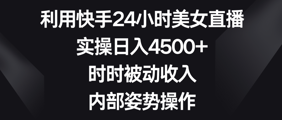 利用快手24小时美女直播，实操日入4500+，时时被动收入，内部姿势操作-喃哩哩
