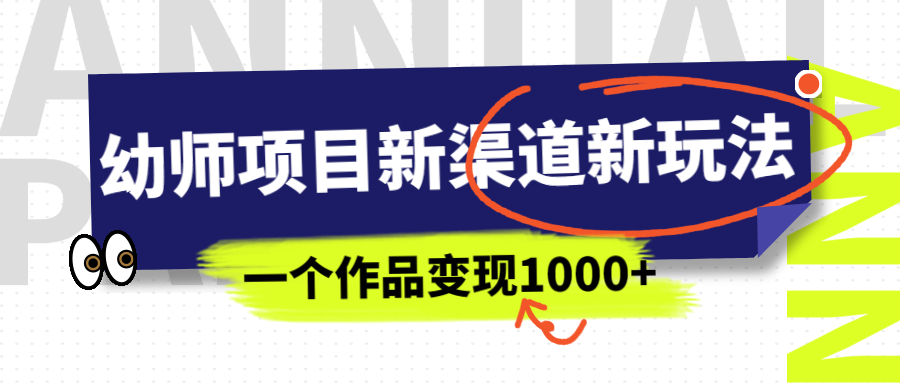 幼师项目新渠道新玩法，一个作品变现1000+，一部手机实现月入过万-喃哩哩