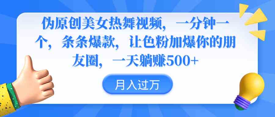 （9131期）伪原创美女热舞视频，条条爆款，让色粉加爆你的朋友圈，轻松躺赚500+-喃哩哩