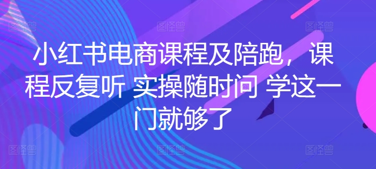 小红书电商课程及陪跑，课程反复听 实操随时问 学这一门就够了-喃哩哩