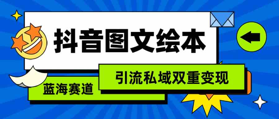 （9309期）抖音图文绘本，简单搬运复制，引流私域双重变现（教程+资源）-喃哩哩