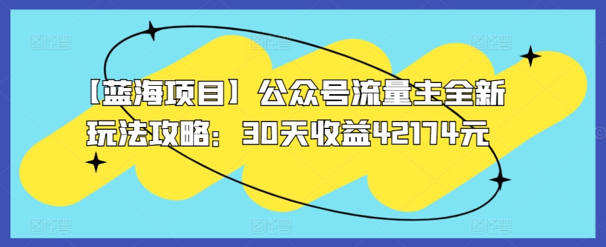【蓝海项目】公众号流量主全新玩法攻略：30天收益42174元-喃哩哩