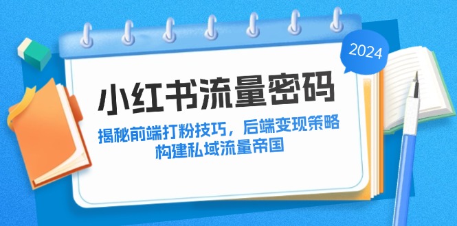 小红书流量密码：揭秘前端打粉技巧，后端变现策略，构建私域流量帝国-喃哩哩