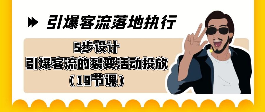 引爆-客流落地执行，5步设计引爆客流的裂变活动投放（19节课）-喃哩哩