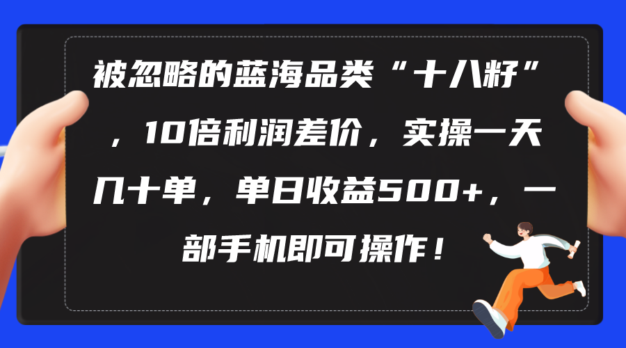 （10696期）被忽略的蓝海品类“十八籽”，10倍利润差价，实操一天几十单 单日收益500+-喃哩哩