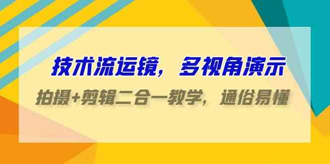 （9545期）技术流-运镜，多视角演示，拍摄+剪辑二合一教学，通俗易懂（70节课）-喃哩哩