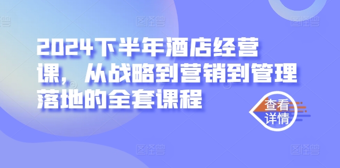 2024下半年酒店经营课，从战略到营销到管理落地的全套课程-喃哩哩