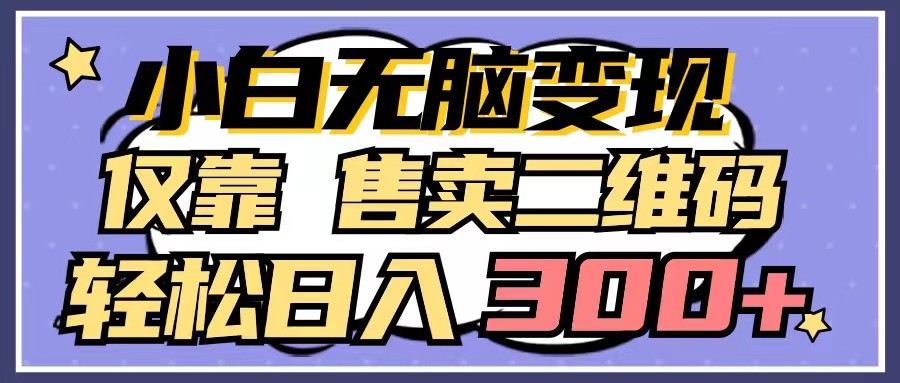小白无脑变现，仅靠售卖二维码，轻松日入300+-喃哩哩