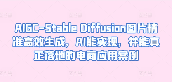 AIGC-Stable Diffusion图片精准高效生成，AI能实现，并能真正落地的电商应用案例-喃哩哩