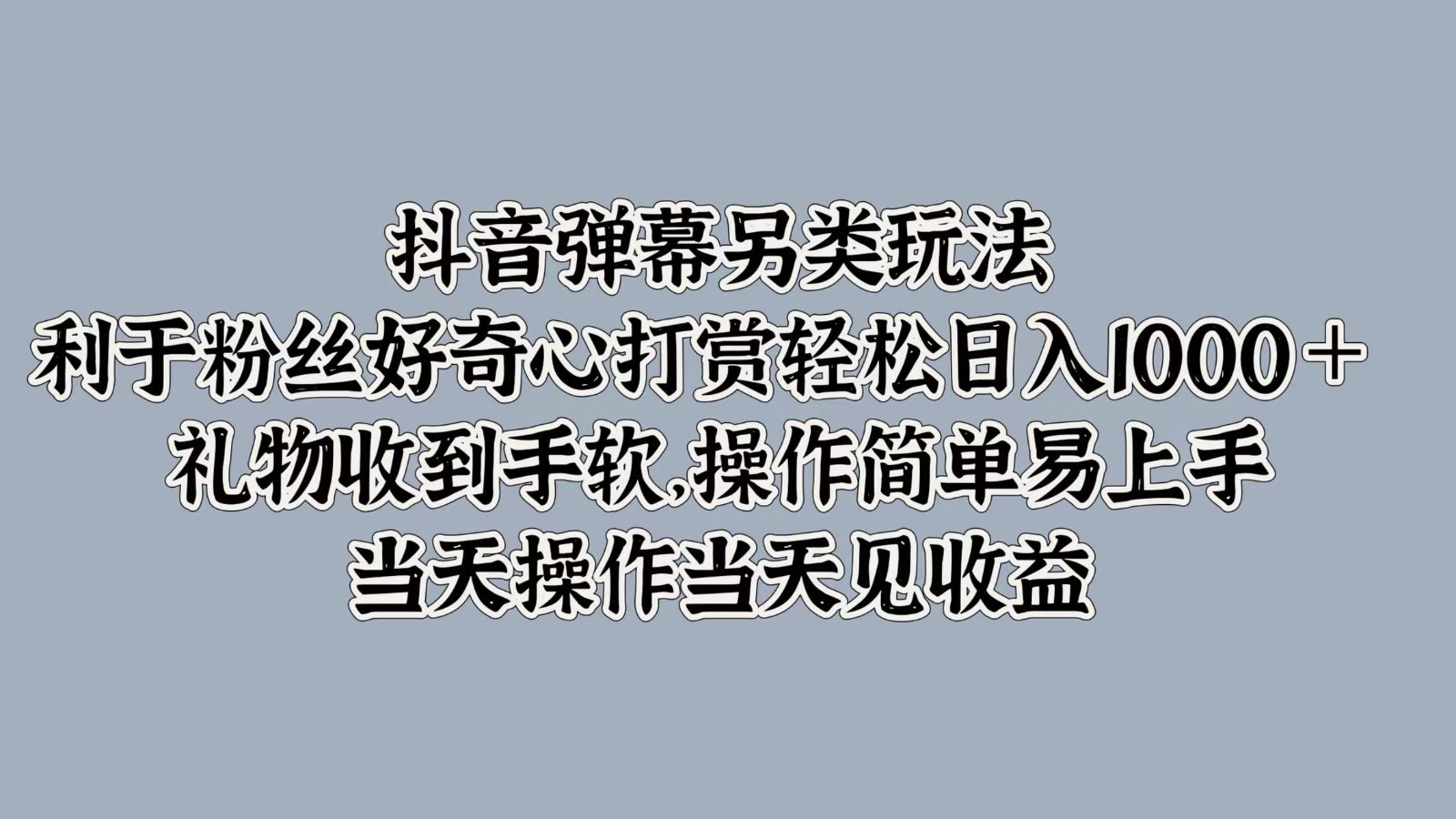 抖音弹幕另类玩法，利于粉丝好奇心打赏轻松日入1000＋ 礼物收到手软，操作简单-喃哩哩