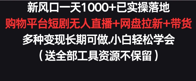 新风口一天1000+已实操落地购物平台短剧无人直播+网盘拉新+带货多种变现长期可做-喃哩哩