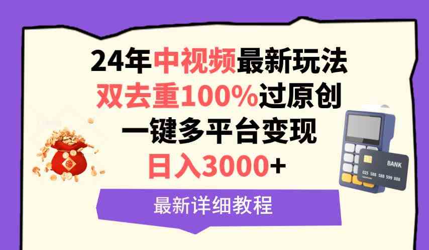 （9598期）中视频24年最新玩法，双去重100%过原创，日入3000+一键多平台变现-喃哩哩