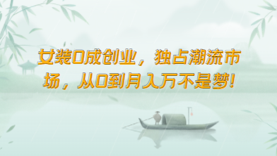 女装0成创业，独占潮流市场，从0到月入万不是梦！-喃哩哩