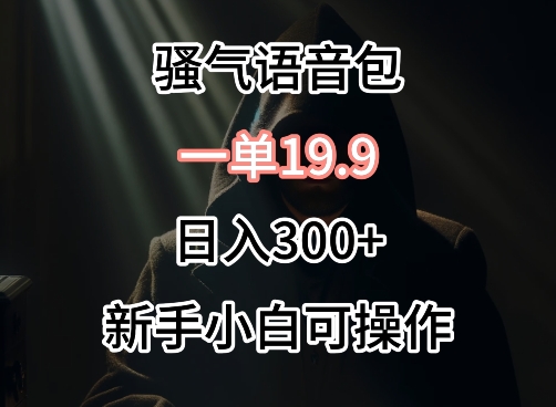 0成本卖骚气语音包，一单19.9.日入300+-喃哩哩