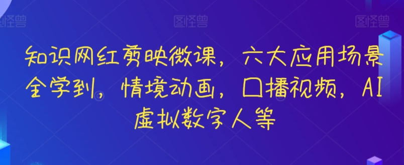 知识网红剪映微课，六大应用场景全学到，情境动画，囗播视频，AI虚拟数字人等-喃哩哩