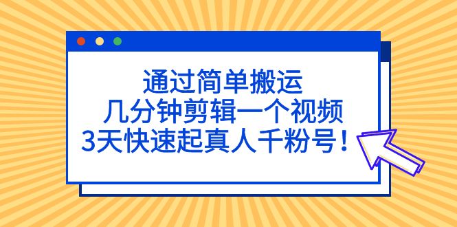 通过简单搬运，几分钟剪辑一个视频，3天快速起真人千粉号！-喃哩哩