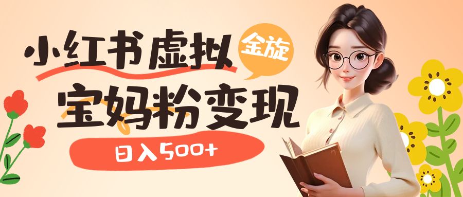 小红书虚拟资源变现升级玩法，宝妈粉多种变现方式，日入500+-喃哩哩