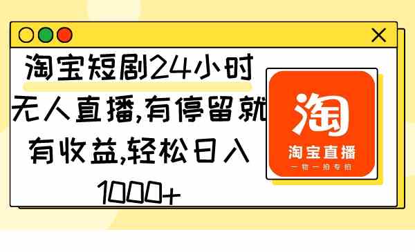 （9130期）淘宝短剧24小时无人直播，有停留就有收益,轻松日入1000+-喃哩哩