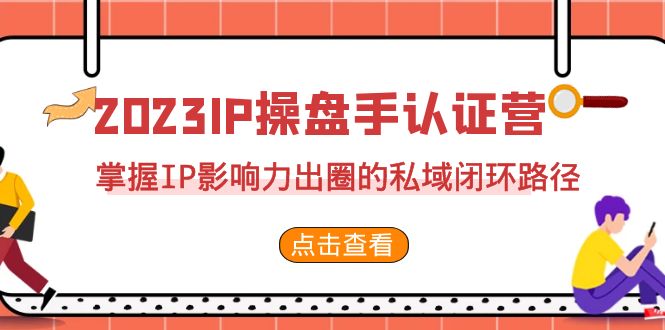 2023·IP操盘手·认证营·第2期，掌握IP影响力出圈的私域闭环路径（35节）-喃哩哩