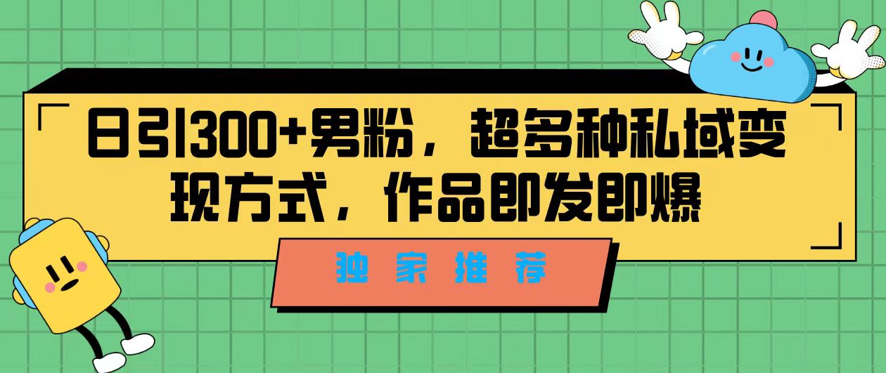 独家推荐！日引300+男粉，超多种私域变现方式，作品即发即报-喃哩哩
