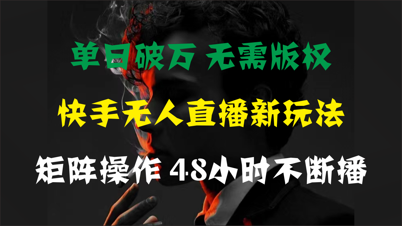 单日破万，快手无人直播新玩法，无需版权，支持矩阵操作，48小时不断播-喃哩哩