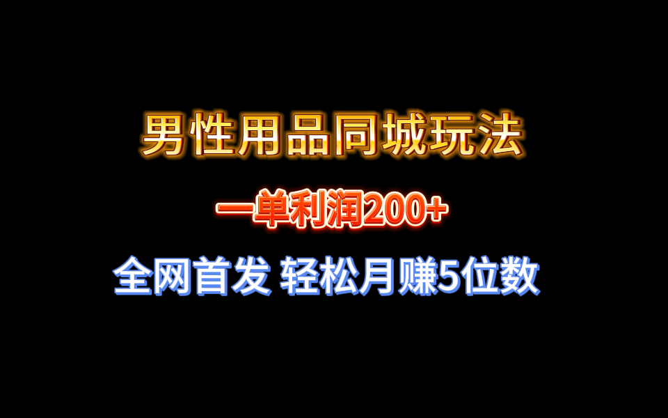 全网首发 一单利润200+ 男性用品同城玩法 轻松月赚5位数-喃哩哩