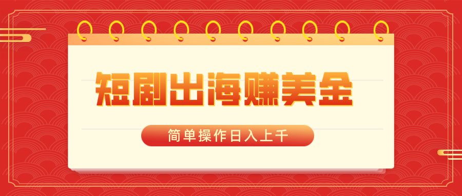 短剧出海赚美金，简单操作日入上千-喃哩哩