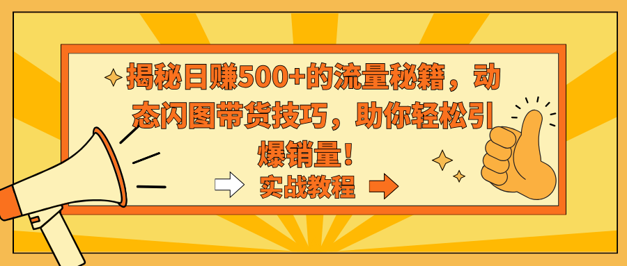 揭秘日赚500+的流量秘籍，动态闪图带货技巧，助你轻松引爆销量！-喃哩哩