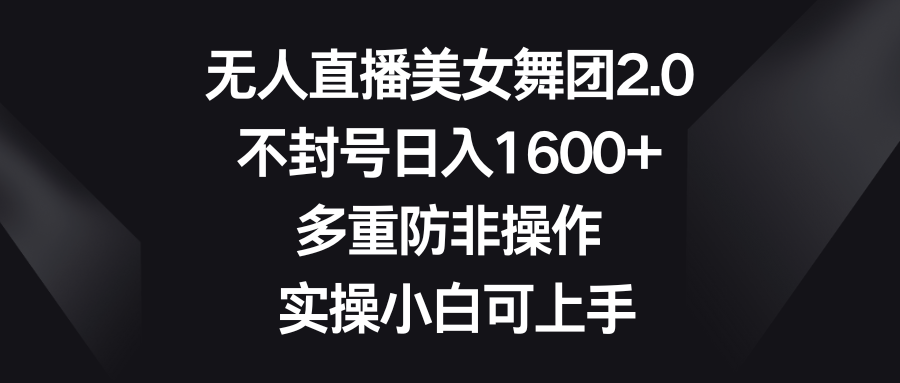 无人直播美女舞团2.0，不封号日入1600+，多重防非操作， 实操小白可上手-喃哩哩